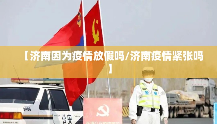 【济南因为疫情放假吗/济南疫情紧张吗】