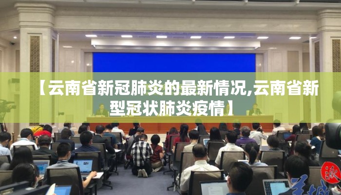 【云南省新冠肺炎的最新情况,云南省新型冠状肺炎疫情】