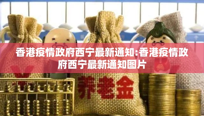 香港疫情政府西宁最新通知:香港疫情政府西宁最新通知图片