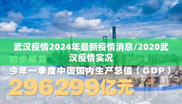 武汉疫情2024年最新疫情消息/2020武汉疫情实况