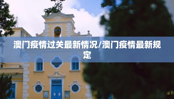 澳门疫情过关最新情况/澳门疫情最新规定