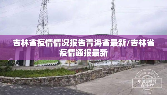 吉林省疫情情况报告青海省最新/吉林省疫情通报最新