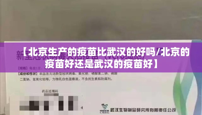 【北京生产的疫苗比武汉的好吗/北京的疫苗好还是武汉的疫苗好】