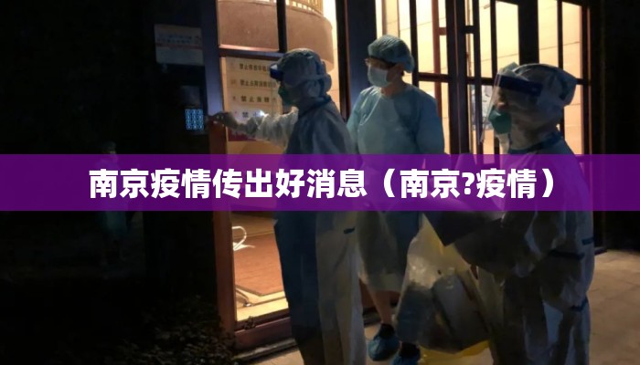 南京疫情传出好消息（南京?疫情）