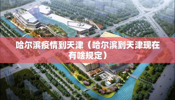 哈尔滨疫情到天津（哈尔滨到天津现在有啥规定）