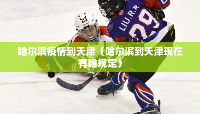 哈尔滨疫情到天津（哈尔滨到天津现在有啥规定）