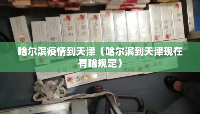 哈尔滨疫情到天津（哈尔滨到天津现在有啥规定）