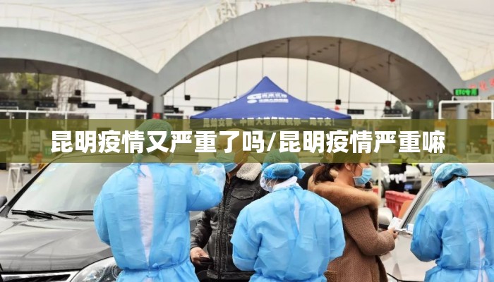昆明疫情又严重了吗/昆明疫情严重嘛