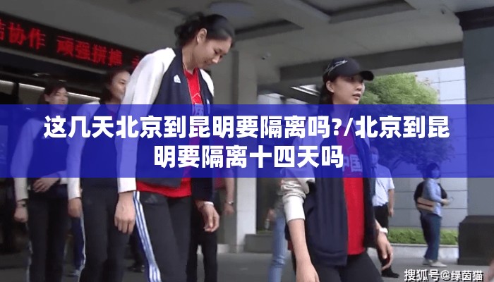 这几天北京到昆明要隔离吗?/北京到昆明要隔离十四天吗