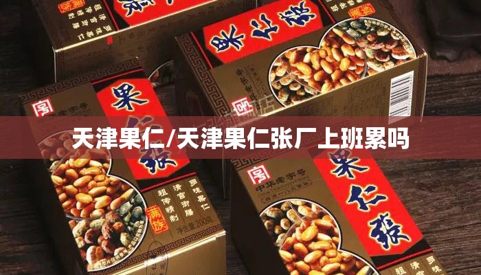 天津果仁/天津果仁张厂上班累吗