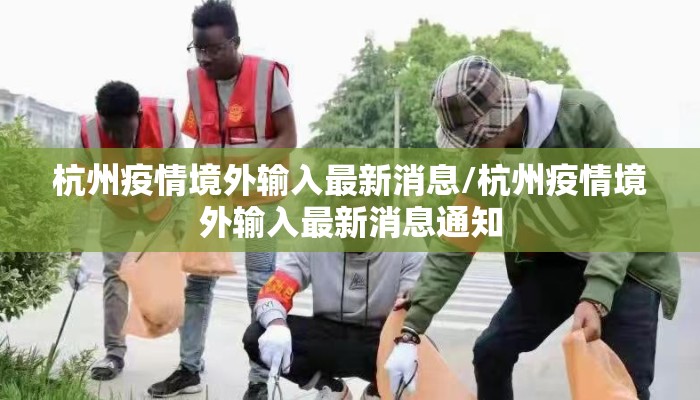 杭州疫情境外输入最新消息/杭州疫情境外输入最新消息通知 杭州疫情境外输入最新消息/杭州疫情境外输入最新消息通知