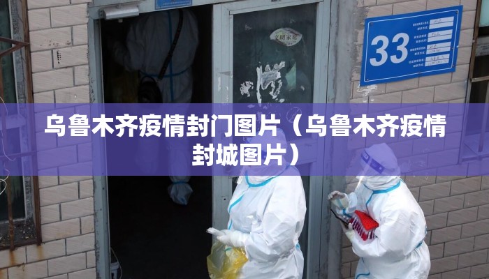 乌鲁木齐疫情封门图片（乌鲁木齐疫情封城图片）