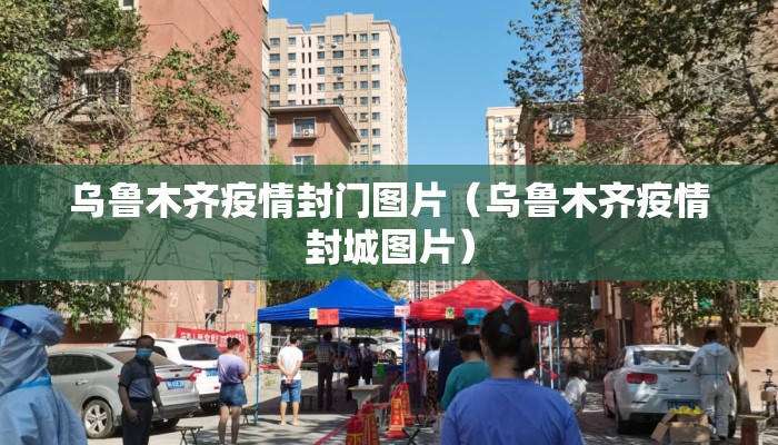 乌鲁木齐疫情封门图片（乌鲁木齐疫情封城图片）