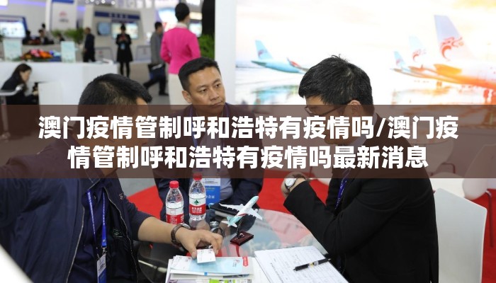 澳门疫情管制呼和浩特有疫情吗/澳门疫情管制呼和浩特有疫情吗最新消息