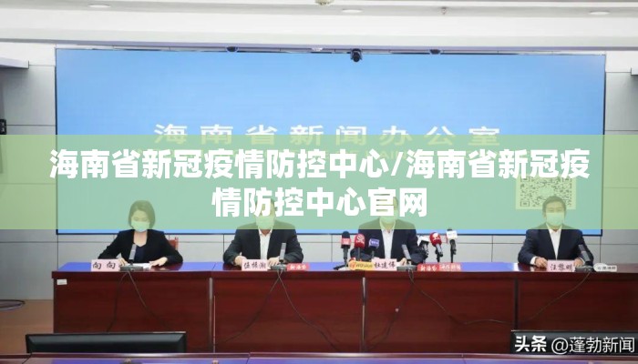 海南省新冠疫情防控中心/海南省新冠疫情防控中心官网