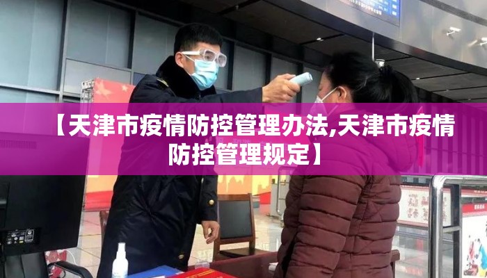 【天津市疫情防控管理办法,天津市疫情防控管理规定】 【天津市疫情防控管理办法,天津市疫情防控管理规定】