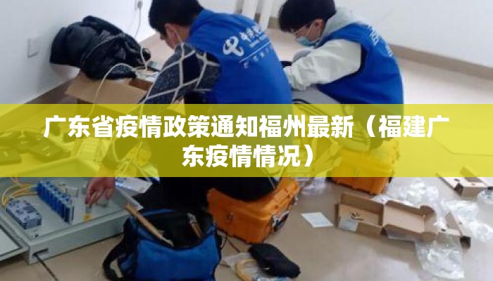 广东省疫情政策通知福州最新（福建广东疫情情况）
