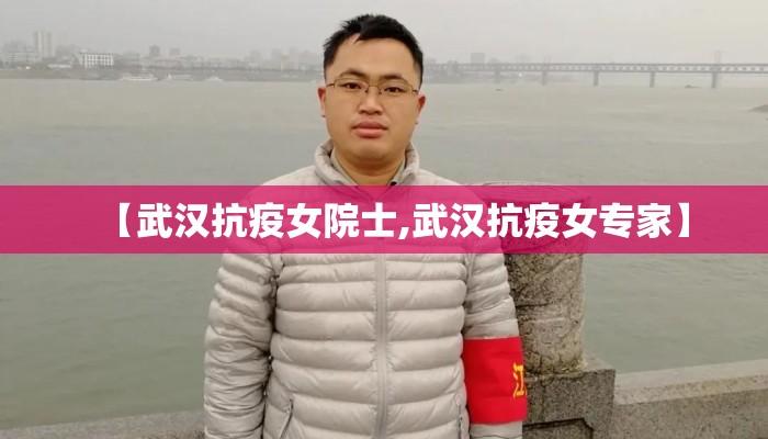 【武汉抗疫女院士,武汉抗疫女专家】