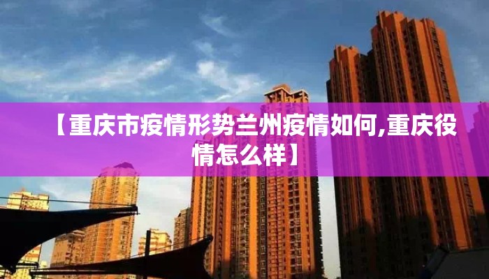 【重庆市疫情形势兰州疫情如何,重庆役情怎么样】