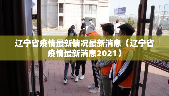 辽宁省疫情最新情况最新消息（辽宁省疫情最新消息2021）