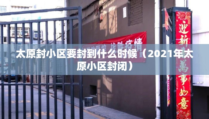 太原封小区要封到什么时候（2021年太原小区封闭）