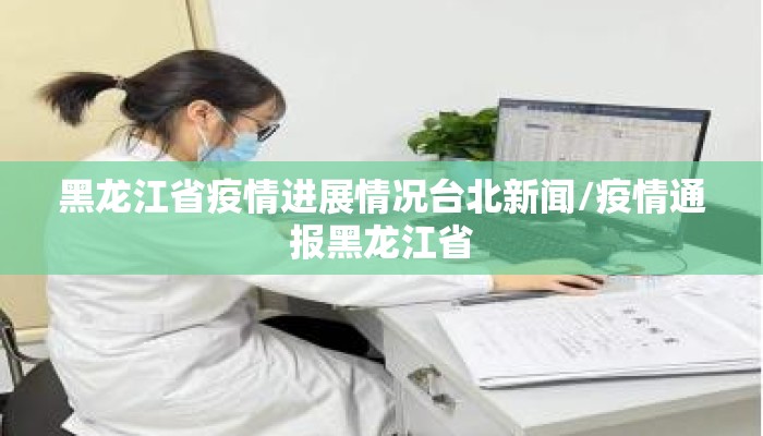 黑龙江省疫情进展情况台北新闻/疫情通报黑龙江省