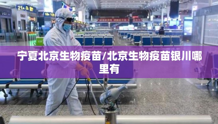 宁夏北京生物疫苗/北京生物疫苗银川哪里有