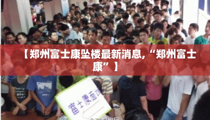 【郑州富士康坠楼最新消息,“郑州富士康”】