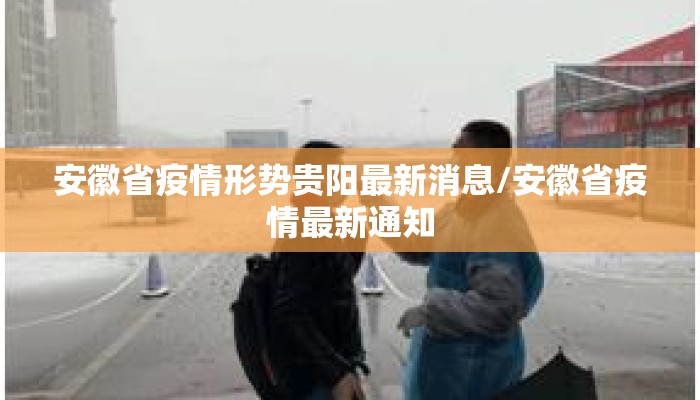 安徽省疫情形势贵阳最新消息/安徽省疫情最新通知