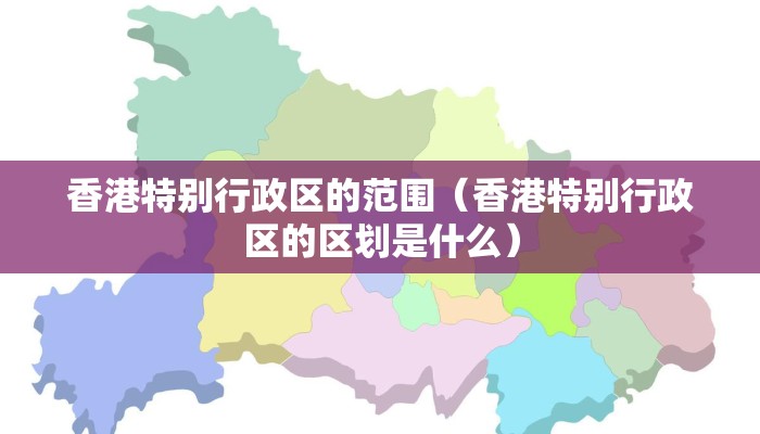香港特别行政区的范围（香港特别行政区的区划是什么）