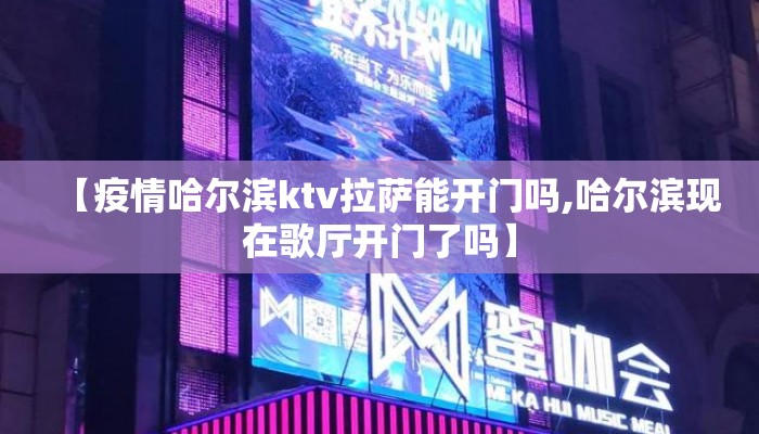 【疫情哈尔滨ktv拉萨能开门吗,哈尔滨现在歌厅开门了吗】