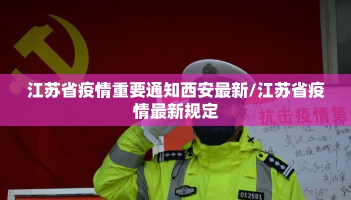 江苏省疫情重要通知西安最新/江苏省疫情最新规定