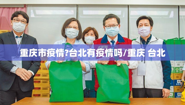 重庆市疫情?台北有疫情吗/重庆 台北