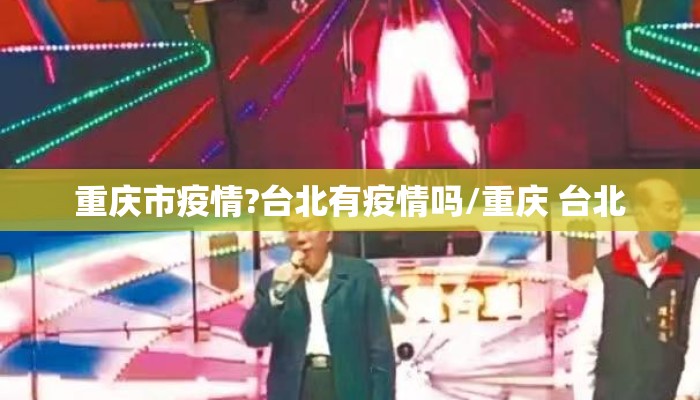 重庆市疫情?台北有疫情吗/重庆 台北