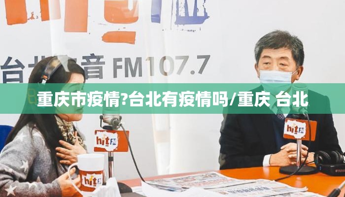 重庆市疫情?台北有疫情吗/重庆 台北