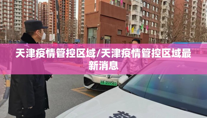 天津疫情管控区域/天津疫情管控区域最新消息