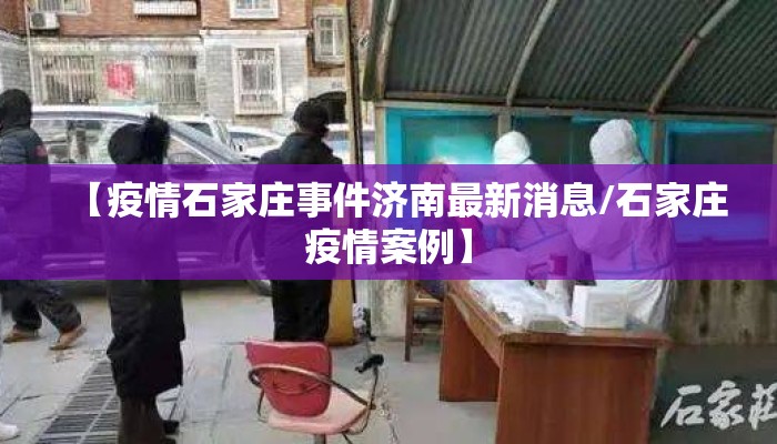 【疫情石家庄事件济南最新消息/石家庄疫情案例】