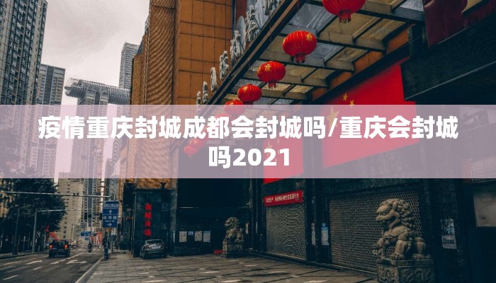 疫情重庆封城成都会封城吗/重庆会封城吗2021