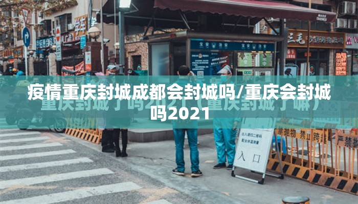 疫情重庆封城成都会封城吗/重庆会封城吗2021