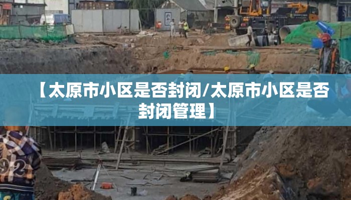 【太原市小区是否封闭/太原市小区是否封闭管理】