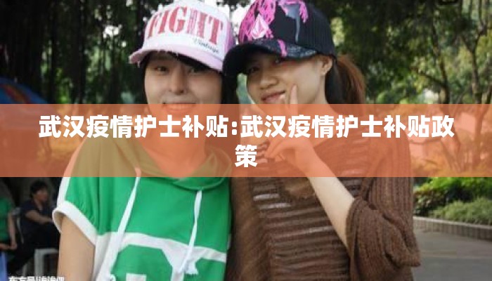 武汉疫情护士补贴:武汉疫情护士补贴政策