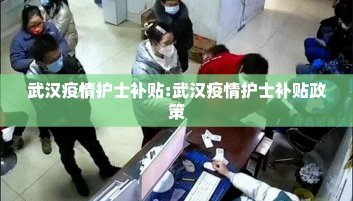 武汉疫情护士补贴:武汉疫情护士补贴政策