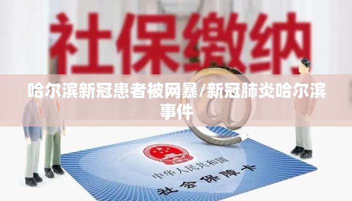 哈尔滨新冠患者被网暴/新冠肺炎哈尔滨事件