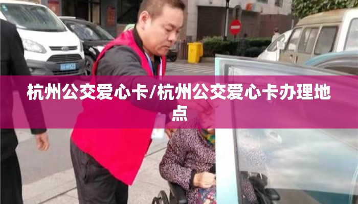 杭州公交爱心卡/杭州公交爱心卡办理地点
