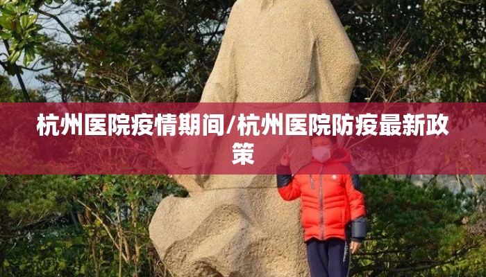 杭州医院疫情期间/杭州医院防疫最新政策