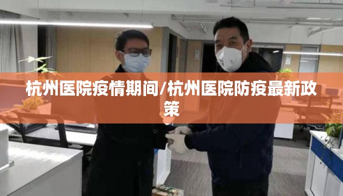 杭州医院疫情期间/杭州医院防疫最新政策
