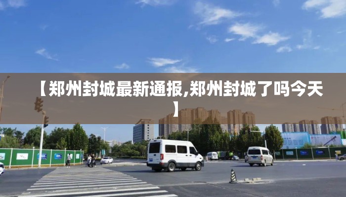【郑州封城最新通报,郑州封城了吗今天】
