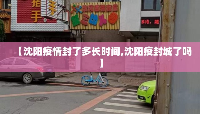 【沈阳疫情封了多长时间,沈阳疫封城了吗】