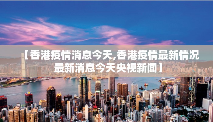 【香港疫情消息今天,香港疫情最新情况 最新消息今天央视新闻】