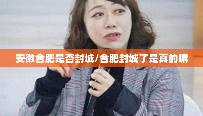 安徽合肥是否封城/合肥封城了是真的嘛